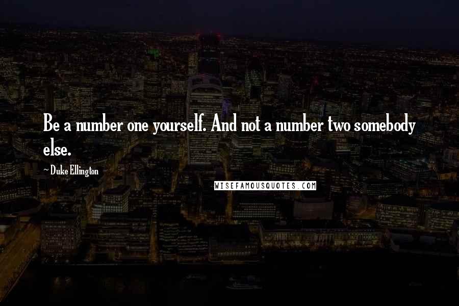 Duke Ellington Quotes: Be a number one yourself. And not a number two somebody else.