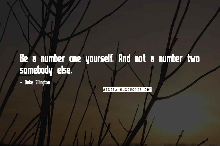 Duke Ellington Quotes: Be a number one yourself. And not a number two somebody else.