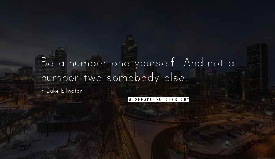 Duke Ellington Quotes: Be a number one yourself. And not a number two somebody else.