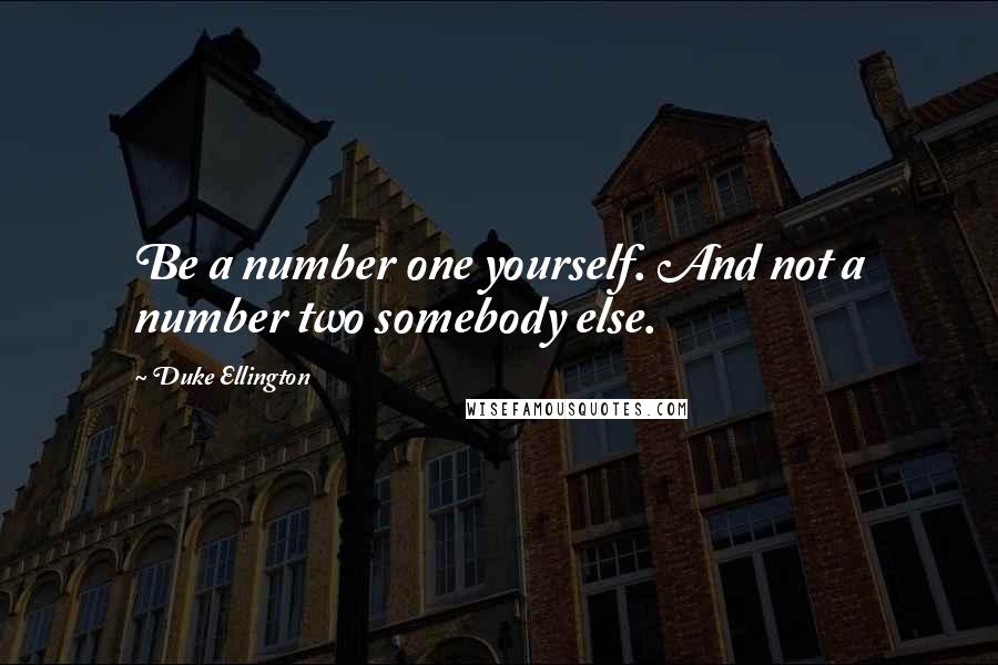 Duke Ellington Quotes: Be a number one yourself. And not a number two somebody else.