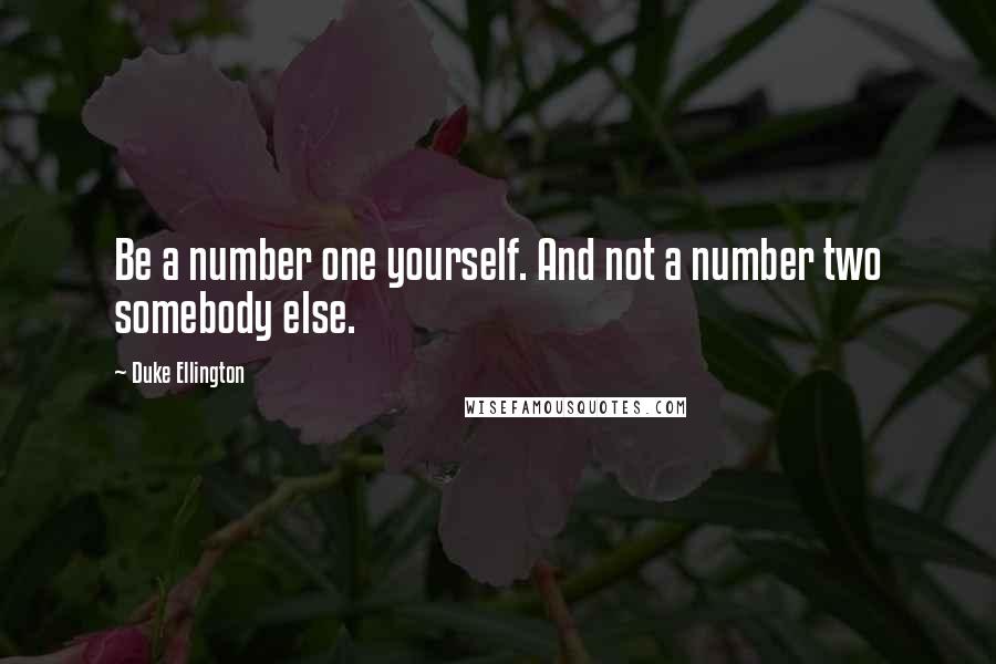 Duke Ellington Quotes: Be a number one yourself. And not a number two somebody else.