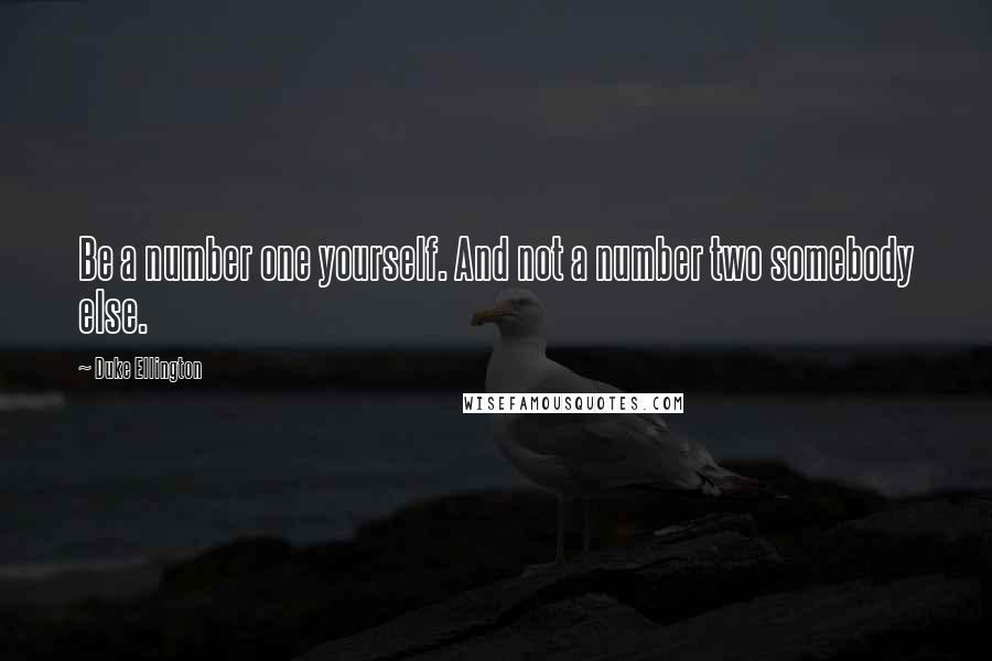 Duke Ellington Quotes: Be a number one yourself. And not a number two somebody else.