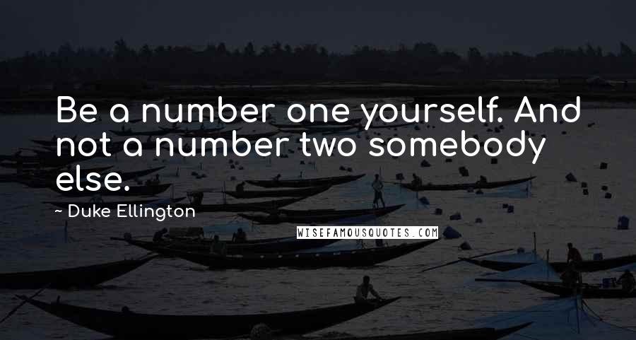 Duke Ellington Quotes: Be a number one yourself. And not a number two somebody else.