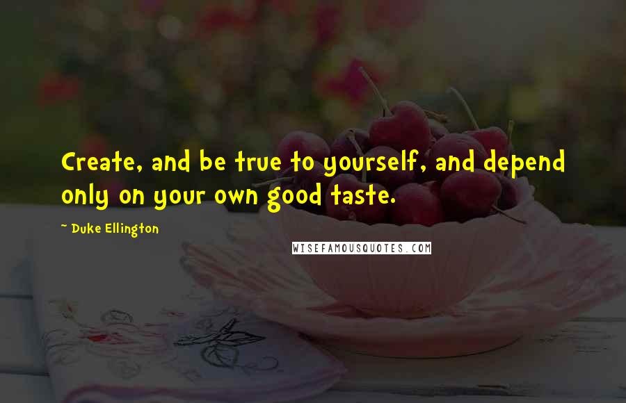 Duke Ellington Quotes: Create, and be true to yourself, and depend only on your own good taste.