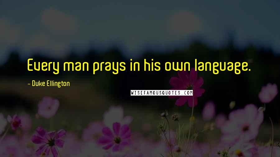 Duke Ellington Quotes: Every man prays in his own language.