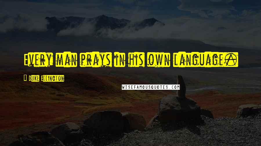 Duke Ellington Quotes: Every man prays in his own language.