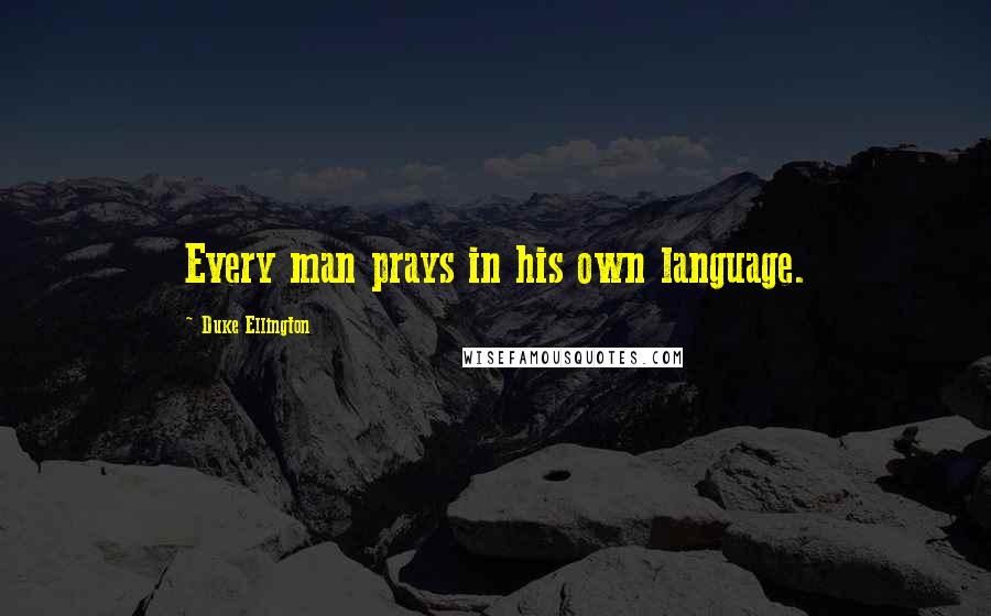 Duke Ellington Quotes: Every man prays in his own language.