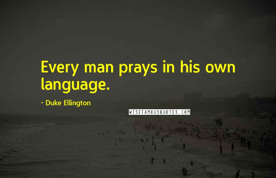 Duke Ellington Quotes: Every man prays in his own language.