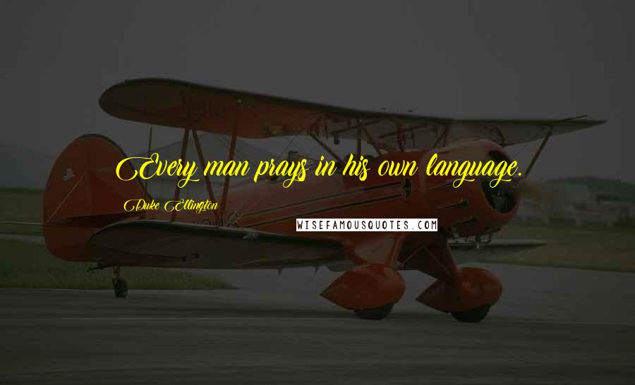 Duke Ellington Quotes: Every man prays in his own language.