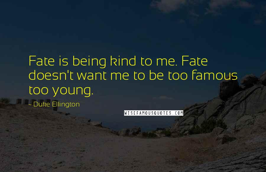 Duke Ellington Quotes: Fate is being kind to me. Fate doesn't want me to be too famous too young.