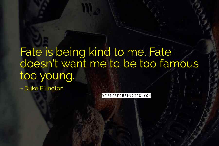 Duke Ellington Quotes: Fate is being kind to me. Fate doesn't want me to be too famous too young.