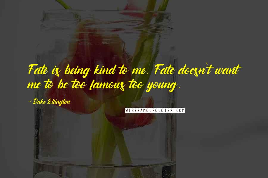 Duke Ellington Quotes: Fate is being kind to me. Fate doesn't want me to be too famous too young.