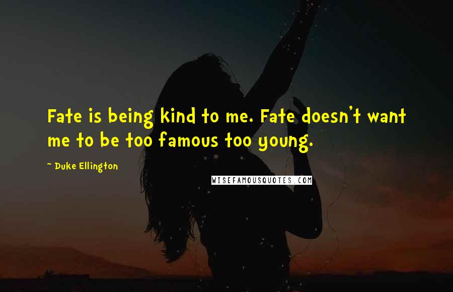 Duke Ellington Quotes: Fate is being kind to me. Fate doesn't want me to be too famous too young.