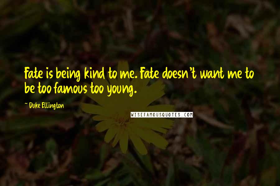 Duke Ellington Quotes: Fate is being kind to me. Fate doesn't want me to be too famous too young.