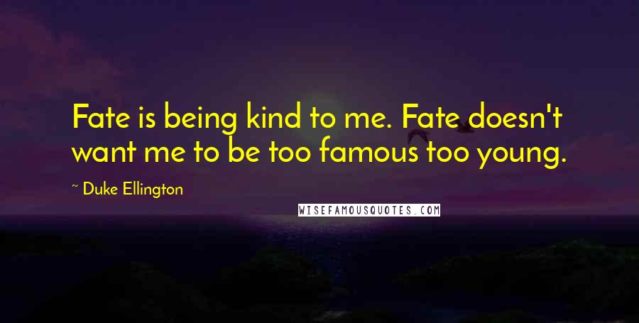 Duke Ellington Quotes: Fate is being kind to me. Fate doesn't want me to be too famous too young.