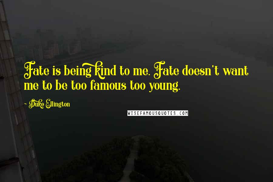 Duke Ellington Quotes: Fate is being kind to me. Fate doesn't want me to be too famous too young.
