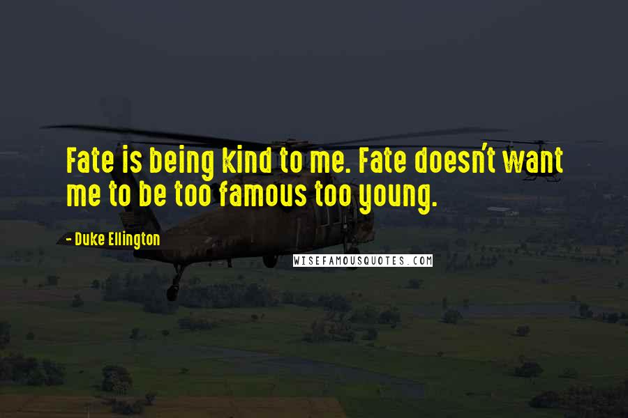 Duke Ellington Quotes: Fate is being kind to me. Fate doesn't want me to be too famous too young.