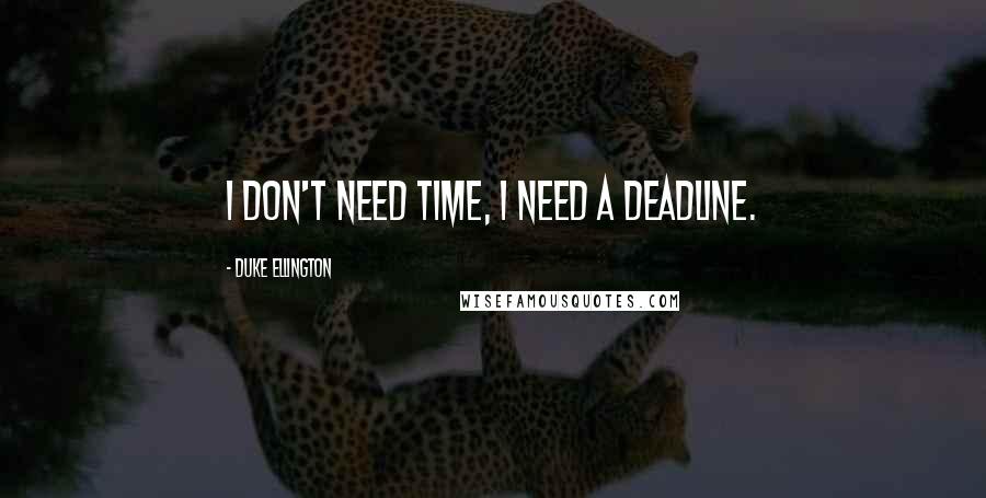 Duke Ellington Quotes: I don't need time, I need a deadline.