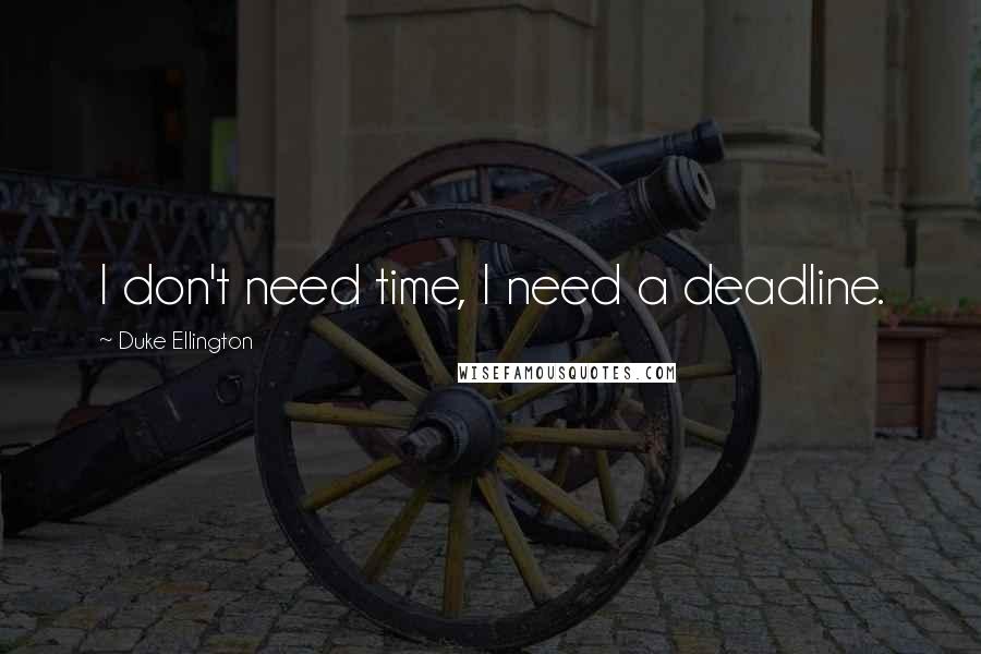 Duke Ellington Quotes: I don't need time, I need a deadline.