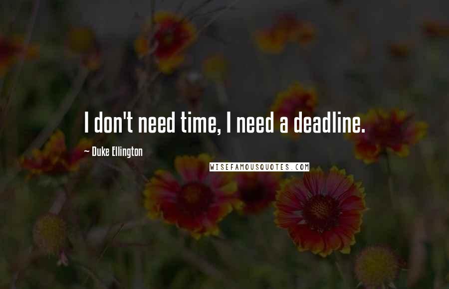 Duke Ellington Quotes: I don't need time, I need a deadline.