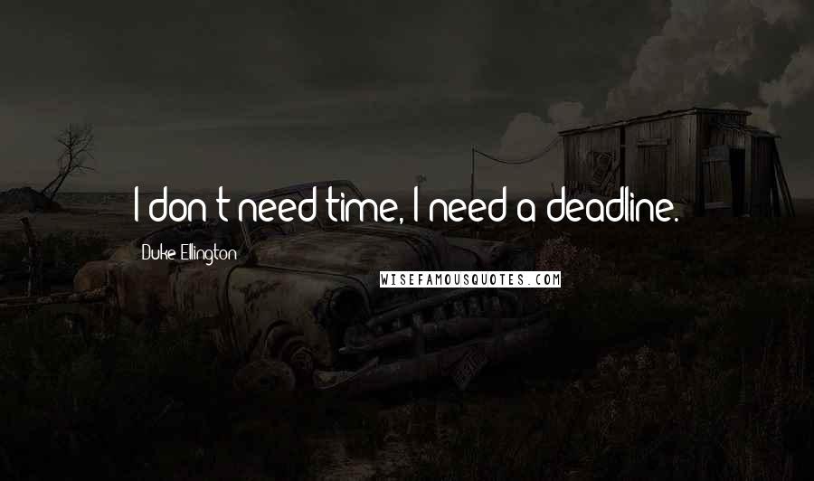 Duke Ellington Quotes: I don't need time, I need a deadline.