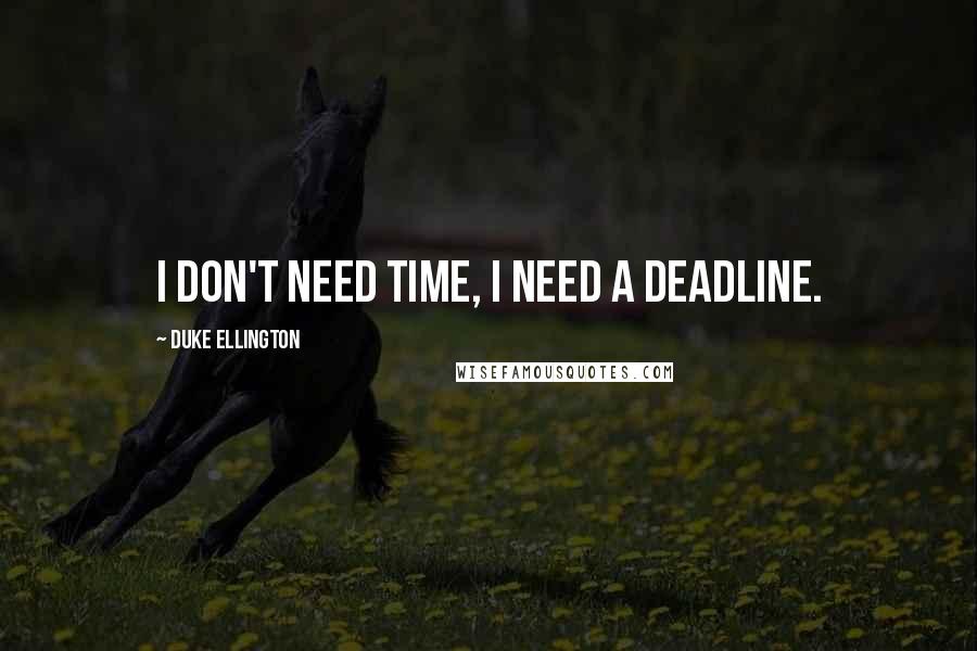 Duke Ellington Quotes: I don't need time, I need a deadline.