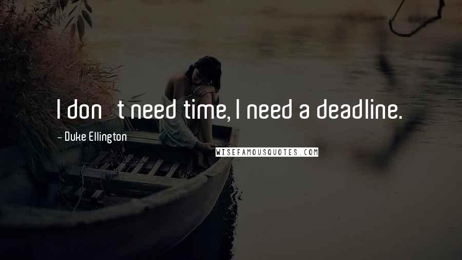 Duke Ellington Quotes: I don't need time, I need a deadline.