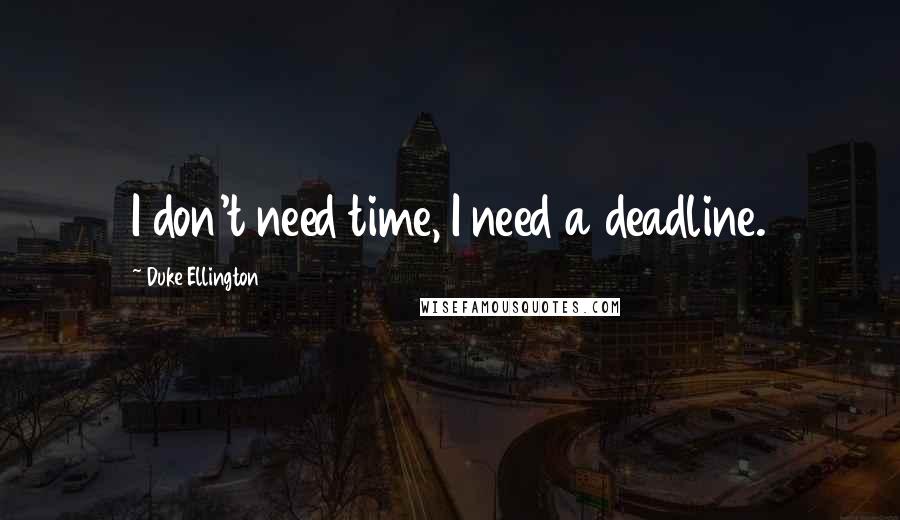 Duke Ellington Quotes: I don't need time, I need a deadline.