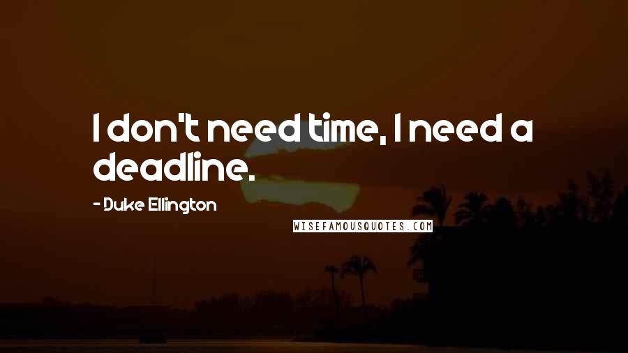 Duke Ellington Quotes: I don't need time, I need a deadline.