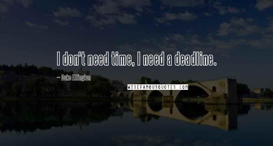 Duke Ellington Quotes: I don't need time, I need a deadline.