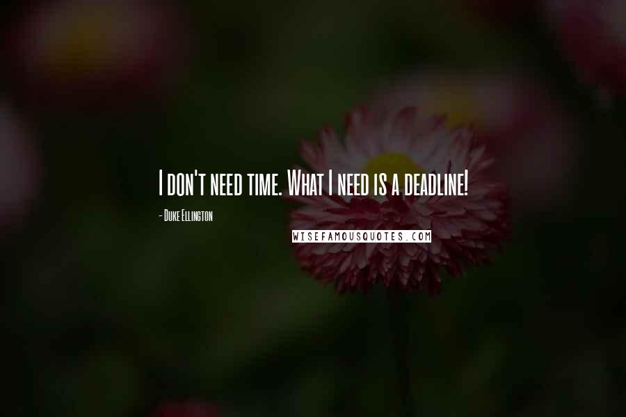 Duke Ellington Quotes: I don't need time. What I need is a deadline!