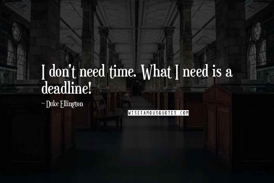 Duke Ellington Quotes: I don't need time. What I need is a deadline!