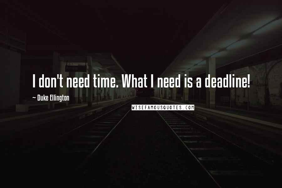 Duke Ellington Quotes: I don't need time. What I need is a deadline!