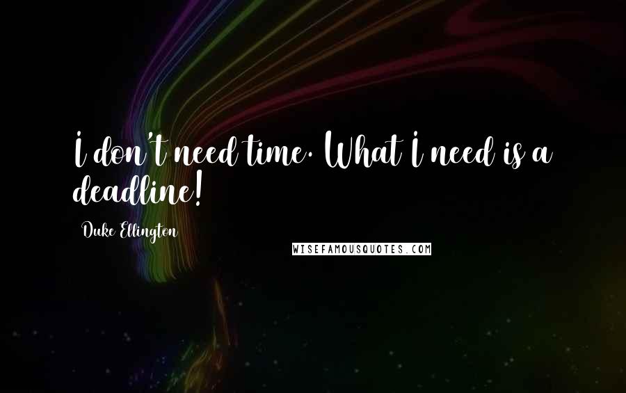 Duke Ellington Quotes: I don't need time. What I need is a deadline!