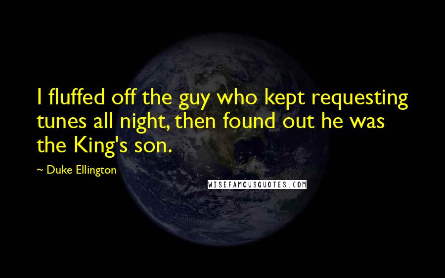 Duke Ellington Quotes: I fluffed off the guy who kept requesting tunes all night, then found out he was the King's son.