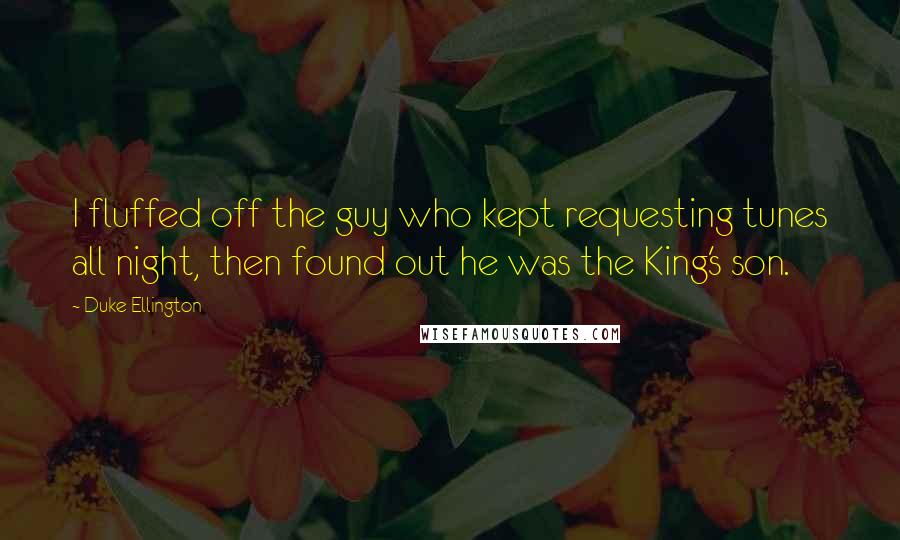 Duke Ellington Quotes: I fluffed off the guy who kept requesting tunes all night, then found out he was the King's son.