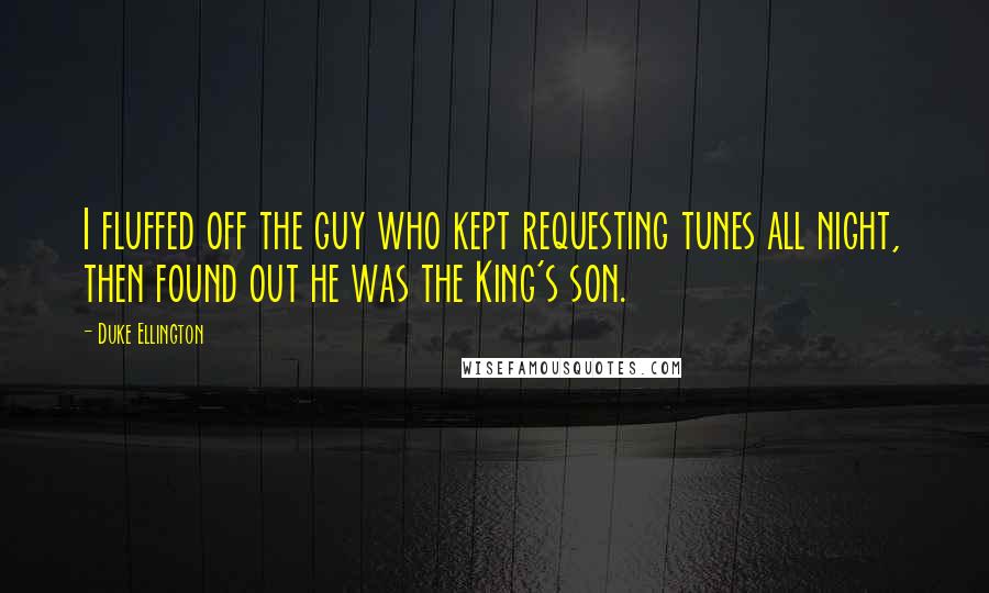 Duke Ellington Quotes: I fluffed off the guy who kept requesting tunes all night, then found out he was the King's son.