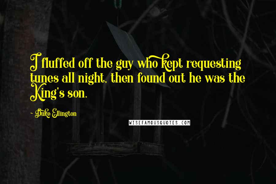 Duke Ellington Quotes: I fluffed off the guy who kept requesting tunes all night, then found out he was the King's son.