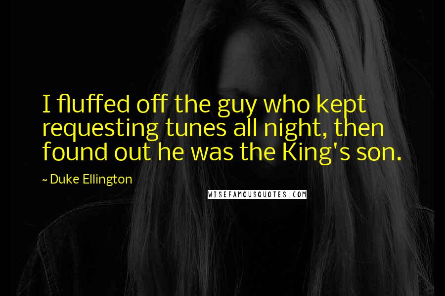 Duke Ellington Quotes: I fluffed off the guy who kept requesting tunes all night, then found out he was the King's son.