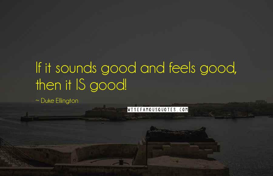 Duke Ellington Quotes: If it sounds good and feels good, then it IS good!