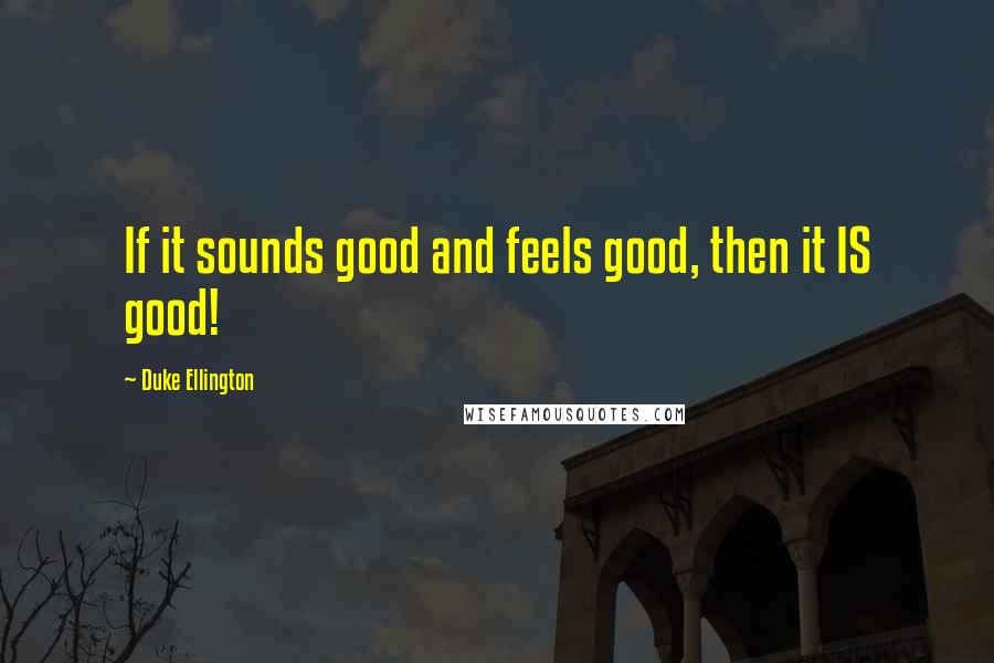 Duke Ellington Quotes: If it sounds good and feels good, then it IS good!