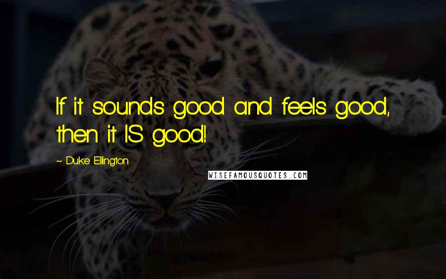 Duke Ellington Quotes: If it sounds good and feels good, then it IS good!