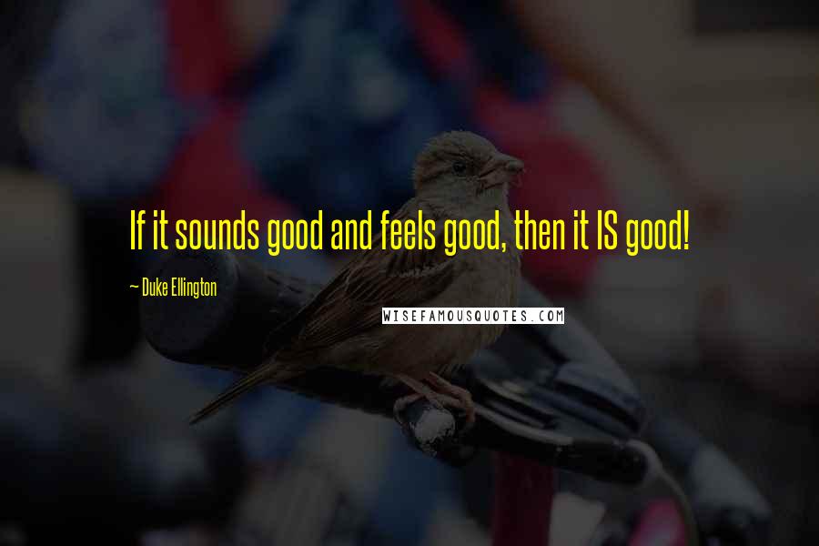 Duke Ellington Quotes: If it sounds good and feels good, then it IS good!