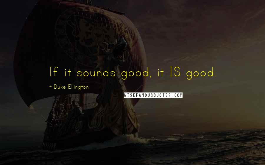 Duke Ellington Quotes: If it sounds good, it IS good.