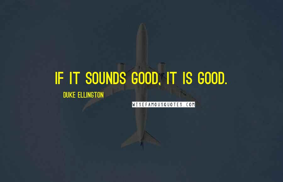 Duke Ellington Quotes: If it sounds good, it IS good.