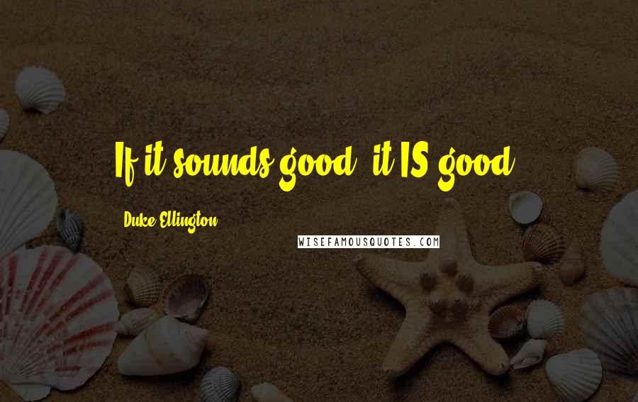 Duke Ellington Quotes: If it sounds good, it IS good.