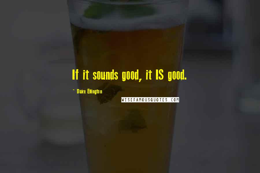 Duke Ellington Quotes: If it sounds good, it IS good.