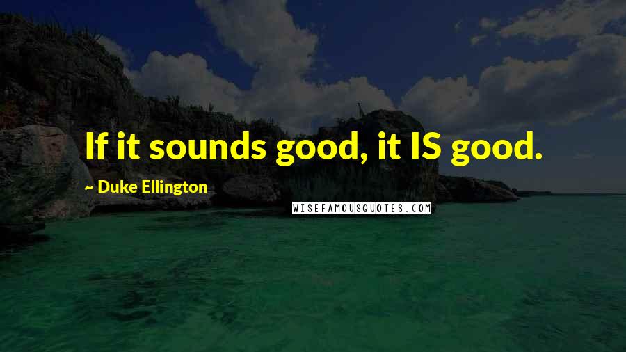 Duke Ellington Quotes: If it sounds good, it IS good.