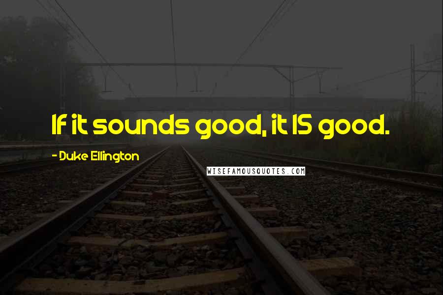 Duke Ellington Quotes: If it sounds good, it IS good.