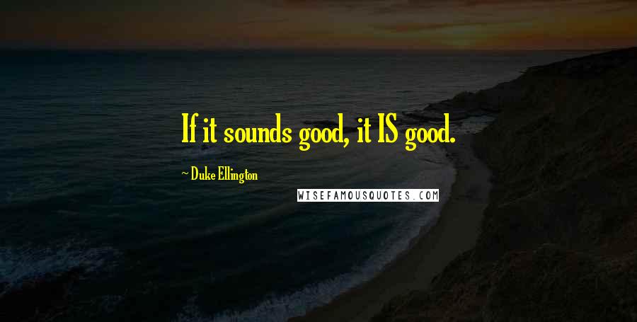 Duke Ellington Quotes: If it sounds good, it IS good.